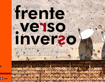 Exposição “Frente.Verso.Inverso – Arte Contemporânea dos Países de Língua Portuguesa nas Coleções em Portugal”