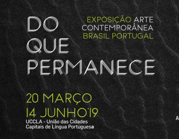 Exposição Do Que Permanece - Arte Contemporânea Brasil Portugal na UCCLA